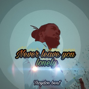 Never Leave You Lonely-Troydon Bent